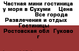 Частная мини гостиница у моря в Сухуми  › Цена ­ 400-800. - Все города Развлечения и отдых » Гостиницы   . Ростовская обл.,Гуково г.